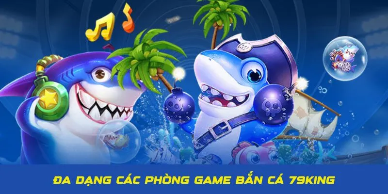 Nhiều phòng game bắn cá 79King đa dạng về cấp độ