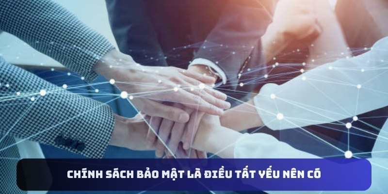 Chính sách bảo mật là điều tất yếu nên có