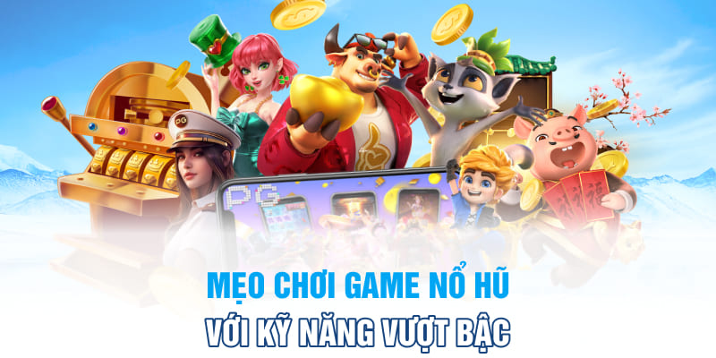 Mẹo chơi game nổ hũ với kỹ năng vượt bậc 